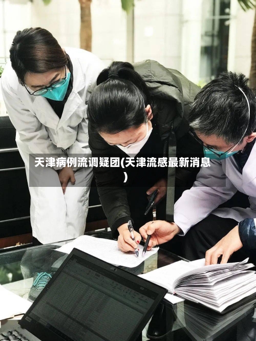 天津病例流调疑团(天津流感最新消息)