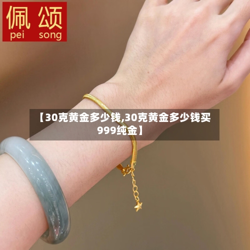 【30克黄金多少钱,30克黄金多少钱买999纯金】-第3张图片