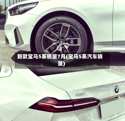 新款宝马5系销量7月(宝马5系汽车销量)-第2张图片