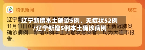 辽宁新增本土确诊5例、无症状52例/辽宁新增5例本土确诊病例-第2张图片