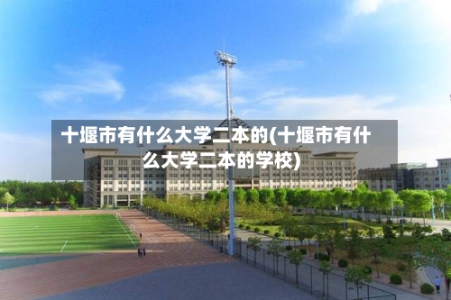 十堰市有什么大学二本的(十堰市有什么大学二本的学校)