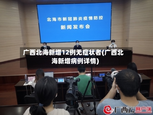 广西北海新增12例无症状者(广西北海新增病例详情)-第2张图片