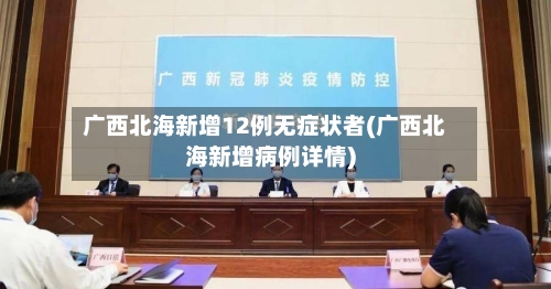 广西北海新增12例无症状者(广西北海新增病例详情)