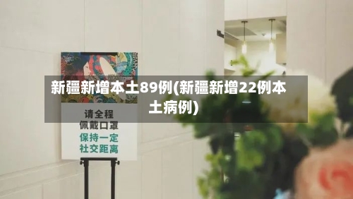 新疆新增本土89例(新疆新增22例本土病例)-第2张图片