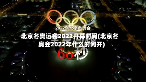 北京冬奥运会2022开幕时间(北京冬奥会2022年什么时间开)-第3张图片