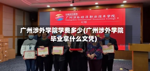 广州涉外学院学费多少(广州涉外学院毕业拿什么文凭)