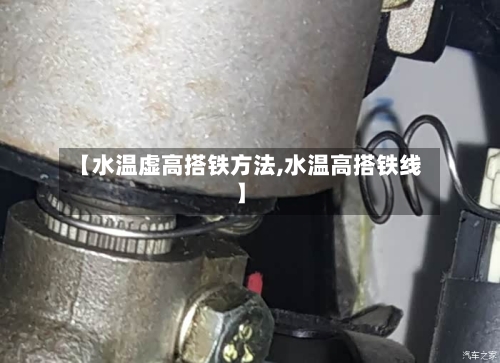 【水温虚高搭铁方法,水温高搭铁线】-第3张图片