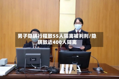 男子隐瞒行程致55人隔离被判刑/隐瞒致近400人隔离-第2张图片