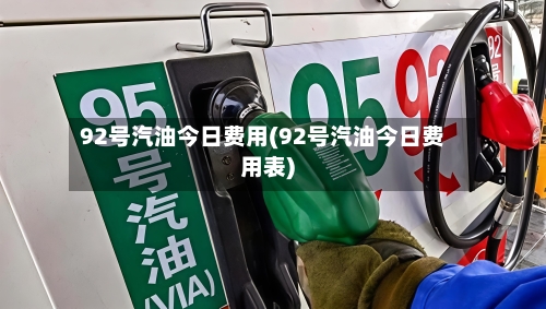 92号汽油今日费用(92号汽油今日费用表)-第3张图片