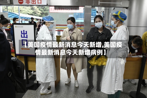 【美国疫情最新消息今天新增,美国疫情最新消息今天新增病例】