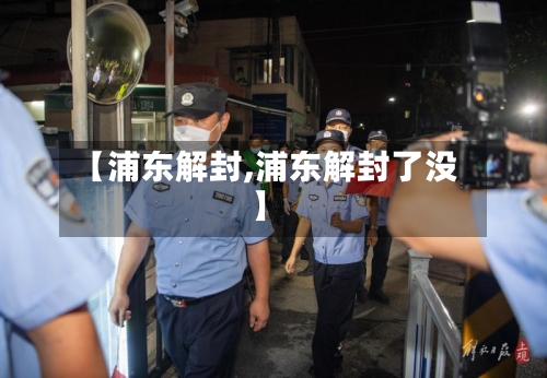 【浦东解封,浦东解封了没】