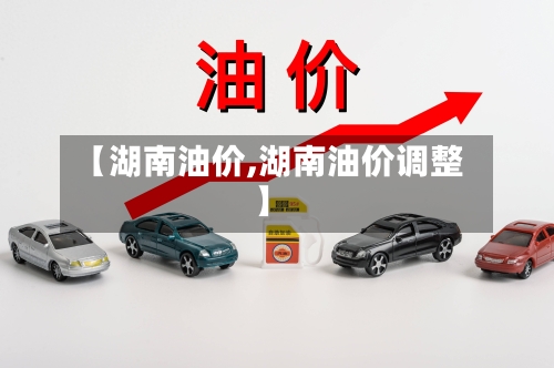 【湖南油价,湖南油价调整】-第2张图片