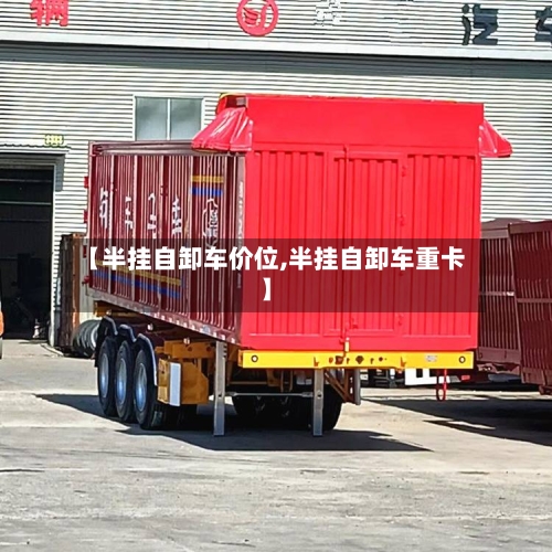 【半挂自卸车价位,半挂自卸车重卡】