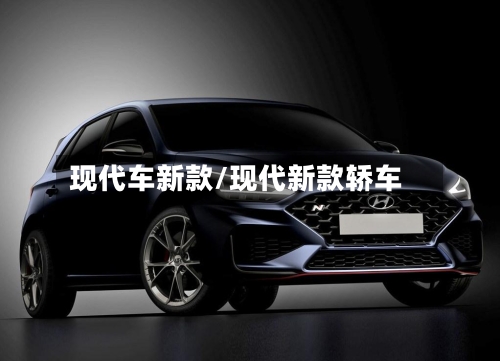 现代车新款/现代新款轿车