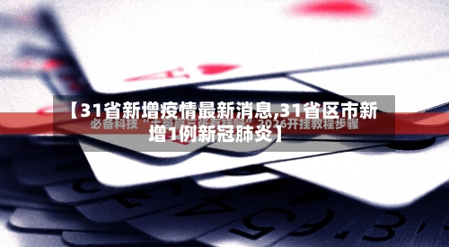 【31省新增疫情最新消息,31省区市新增1例新冠肺炎】