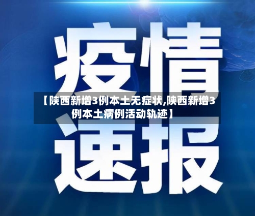 【陕西新增3例本土无症状,陕西新增3例本土病例活动轨迹】-第2张图片