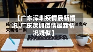 【广东深圳疫情最新情况,广东深圳疫情最新情况疑似】-第2张图片