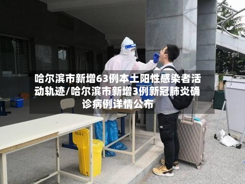 哈尔滨市新增63例本土阳性感染者活动轨迹/哈尔滨市新增3例新冠肺炎确诊病例详情公布