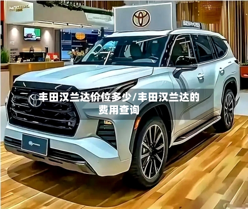 丰田汉兰达价位多少/丰田汉兰达的费用查询-第2张图片