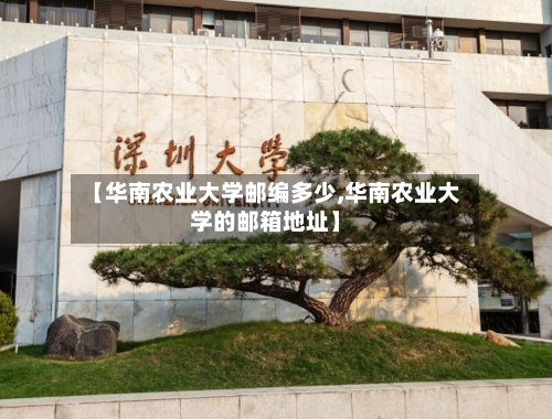 【华南农业大学邮编多少,华南农业大学的邮箱地址】