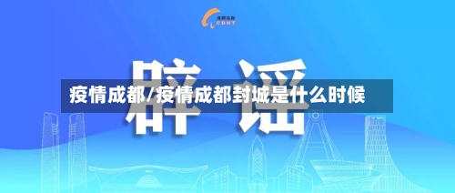 疫情成都/疫情成都封城是什么时候-第2张图片