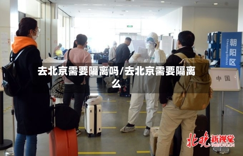 去北京需要隔离吗/去北京需要隔离么-第3张图片