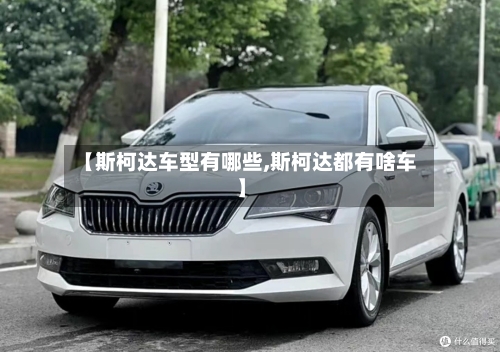 【斯柯达车型有哪些,斯柯达都有啥车】-第2张图片