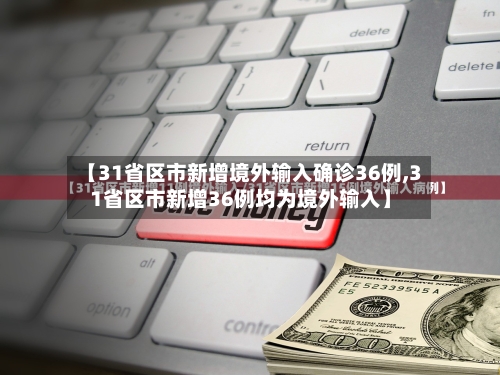 【31省区市新增境外输入确诊36例,31省区市新增36例均为境外输入】