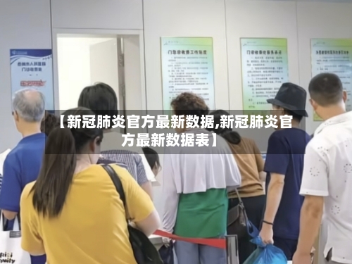 【新冠肺炎官方最新数据,新冠肺炎官方最新数据表】-第2张图片