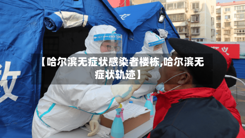 【哈尔滨无症状感染者楼栋,哈尔滨无症状轨迹】-第3张图片