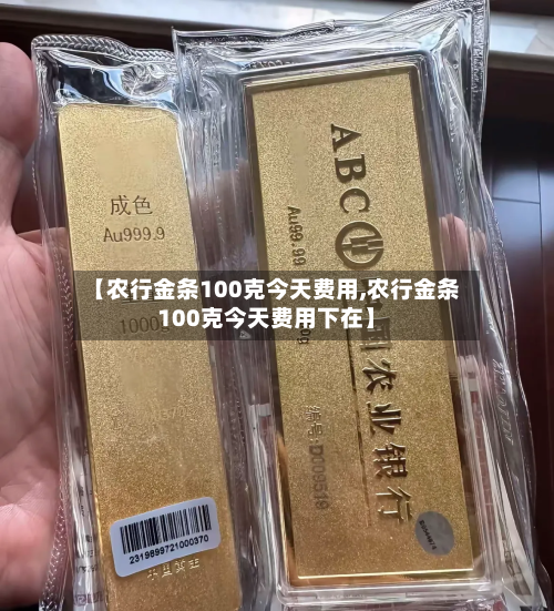 【农行金条100克今天费用,农行金条100克今天费用下在】-第2张图片