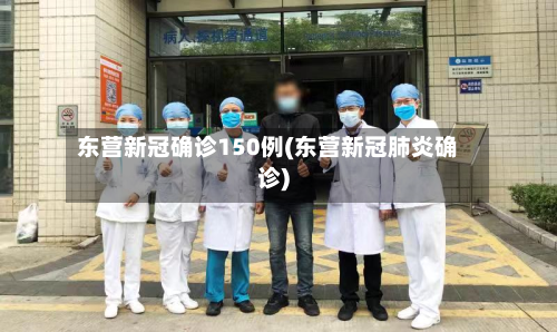 东营新冠确诊150例(东营新冠肺炎确诊)-第2张图片