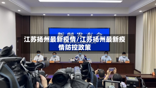 江苏扬州最新疫情/江苏扬州最新疫情防控政策-第2张图片