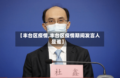 【丰台区疫情,丰台区疫情期间发言人是谁】