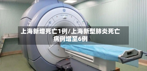 上海新增死亡1例/上海新型肺炎死亡病例增至6例-第2张图片