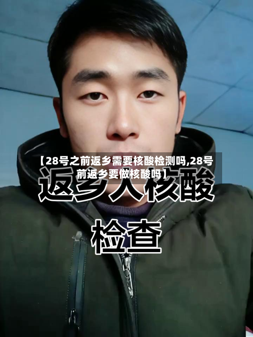 【28号之前返乡需要核酸检测吗,28号前返乡要做核酸吗】-第2张图片
