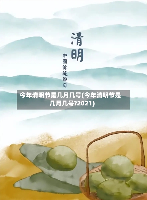 今年清明节是几月几号(今年清明节是几月几号?2021)-第2张图片
