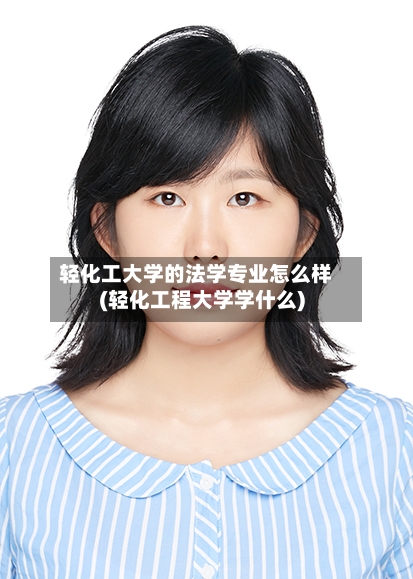 轻化工大学的法学专业怎么样(轻化工程大学学什么)