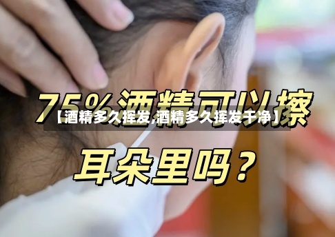 【酒精多久挥发,酒精多久挥发干净】-第2张图片
