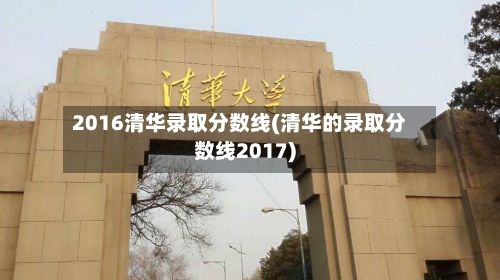 2016清华录取分数线(清华的录取分数线2017)