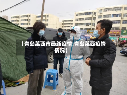 【青岛莱西市最新疫情,青岛莱西疫情情况】-第3张图片