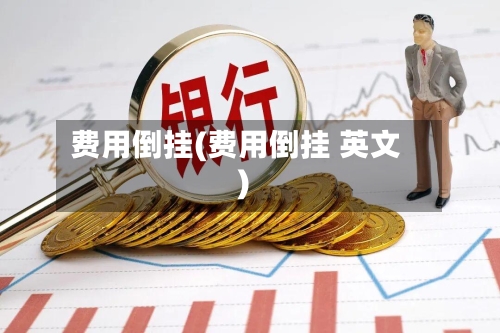 费用倒挂(费用倒挂 英文)-第2张图片