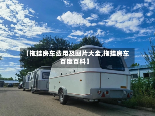 【拖挂房车费用及图片大全,拖挂房车百度百科】-第3张图片