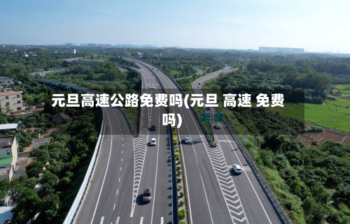 元旦高速公路免费吗(元旦 高速 免费吗)-第2张图片
