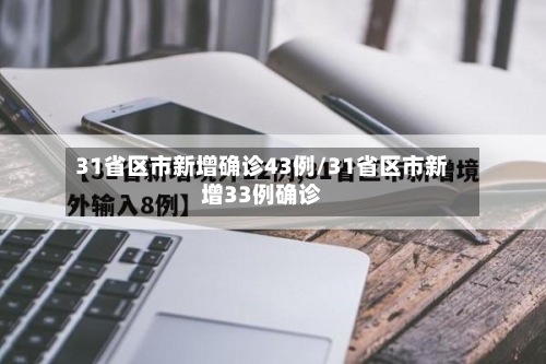 31省区市新增确诊43例/31省区市新增33例确诊