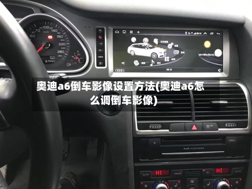 奥迪a6倒车影像设置方法(奥迪a6怎么调倒车影像)-第2张图片
