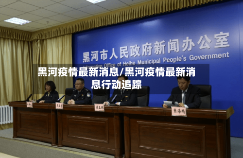 黑河疫情最新消息/黑河疫情最新消息行动追踪-第2张图片