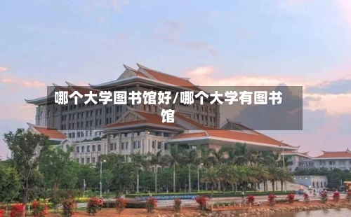 哪个大学图书馆好/哪个大学有图书馆