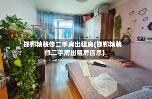 邯郸精装修二手房出租房(邯郸精装修二手房出租房信息)