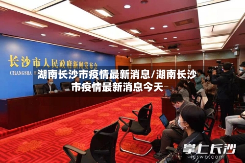 湖南长沙市疫情最新消息/湖南长沙市疫情最新消息今天